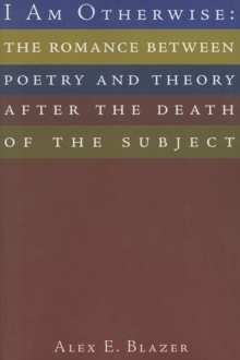 I Am Otherwise : The Romance Between Poetry and Theory After the Death of the Subject