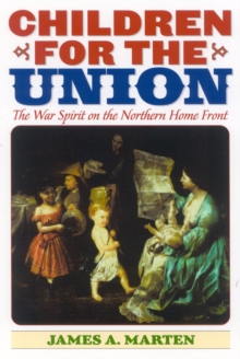 Children for the Union : The War Spirit on the Northern Home Front