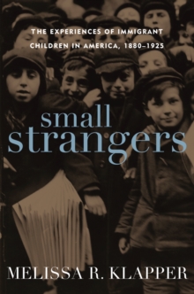 Small Strangers : The Experiences of Immigrant Children in America, 1880-1925
