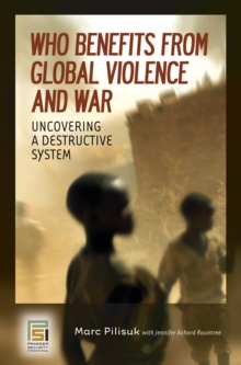 Who Benefits from Global Violence and War : Uncovering a Destructive System