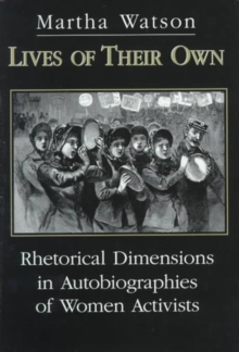 Lives of Their Own : Rhetorical Dimensions in the Autobiographies of Women Activists