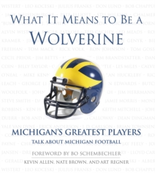 What It Means to Be a Wolverine : Michigan's Greatest Players Talk About Michigan Football
