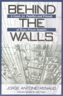 Behind the Walls : A Guide for Families and Friends of Texas Prison Inmates