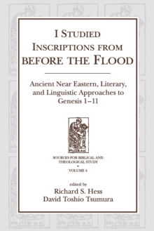 I Studied Inscriptions from Before the Flood : Ancient Near Eastern, Literary, and Linguistic Approaches to Genesis 1-11