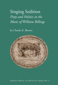 Singing Sedition : Piety and Politics in the Music of William Billings