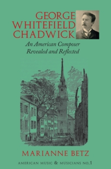 George Whitefield Chadwick : An American Composer Revealed and Reflected
