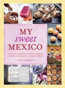 My Sweet Mexico : Recipes for Authentic Pastries, Breads, Candies, Beverages, and Frozen Treats [A Baking Book]