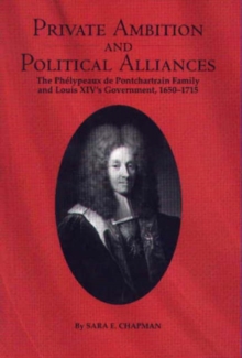 Private Ambition and Political Alliances in Louis XIV's Government : The Phelypeaux de Pontchartrain Family 1650-1715