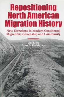 Repositioning North American Migration History : New Directions in Modern Continental Migration, Citizenship, and Community