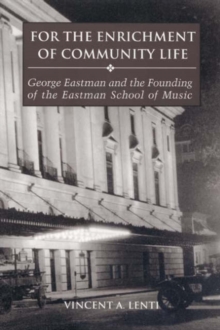 For the Enrichment of Community Life : George Eastman and the Founding of the Eastman School of Music