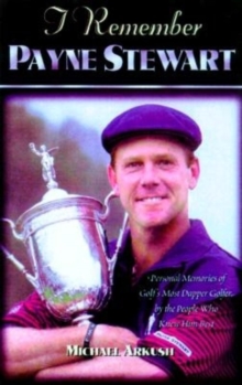 I Remember Payne Stewart : Personal Memories of Golf's Most Dapper Champion by the People Who Knew Him Best