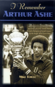 I Remember Arthur Ashe : Memories of a True Tennis Pioneer and Champion of Social Causes by the People Who Knew Him