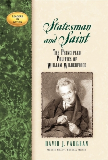 Statesman and Saint : The Principled Politics of William Wilberforce