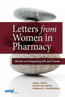 Letters from Women in Pharmacy : Stories on Integrating Life and Career