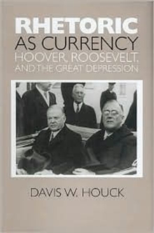 Rhetoric as Currency : Hoover, Roosevelt, and the Great Depression