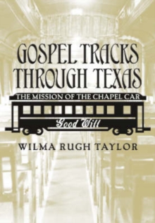 Gospel Tracks Through Texas : The Mission of the Chapel Car Good Will