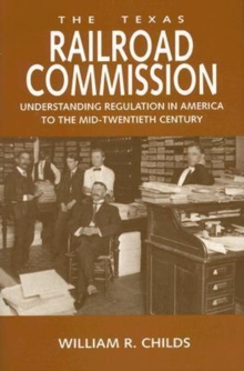 The Texas Railroad Commission : Understanding Regulation in America to the Mid-Twentieth Century