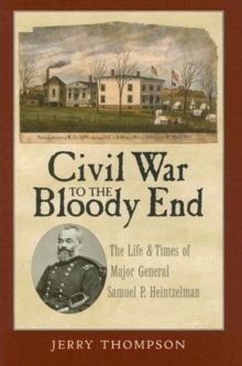 Civil War to the Bloody End : The Life and Times of Major General Samuel P. Heintzelman