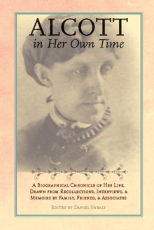 Alcott in Her Own Time : A Biographical Chronicle of Her LIfe, Drawn from Recollections, Interviews, and Memoirs by Family, Friends, and Associates