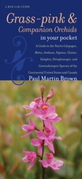 Grass-pinks and Companion Orchids in Your Pocket : A Guide to the Native Calopogon, Bletia, Arethusa, Pogonia, Cleistes, Eulophia, Pteroglossaspis, and Gymnadeniopsis Species of the Continental United
