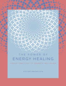 The Power of Energy Healing : Simple Practices to Promote Wellbeing Volume 4