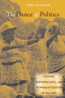 The Dance of Politics : Gender, Performance, and Democratization in Malawi