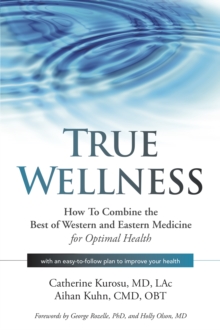 True Wellness : How to Combine the Best of Western and Eastern Medicine for Optimal Health