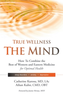 True Wellness for Your Mind : How to Combine the Best of Western and Eastern Medicine for Optimal Health For Sleep Disorders, Anxiety, Depression