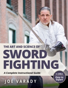The Art and Science of Sword Fighting : A Complete Instructional Guide
