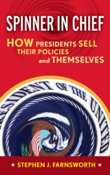 Spinner in Chief : How Presidents Sell Their Policies and Themselves