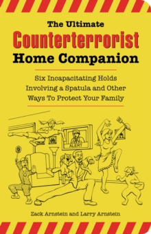 The Ultimate Counterterrorist Home Companion : Six Incapacitating Holds Involving a Spatula and Other Ways to Protect Your Family
