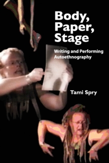 Body, Paper, Stage : Writing and Performing Autoethnography