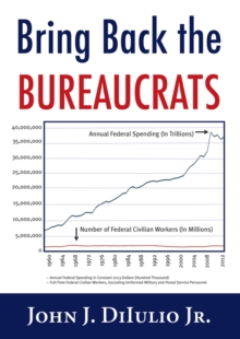 Bring Back the Bureaucrats : Why More Federal Workers Will Lead to Better (and Smaller!) Government