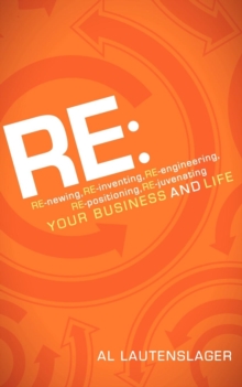 RE: : RE-newing, RE-inventing, RE-engineering, RE-positioning, RE-juvenating your Business and Life