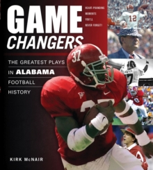 Game Changers: Alabama : The Greatest Plays in Alabama Football History