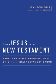 From Jesus to the New Testament : Early Christian Theology and the Origin of the New Testament Canon