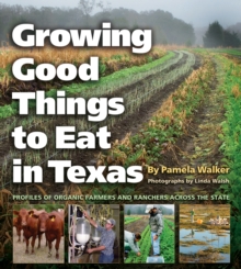 Growing Good Things to Eat in Texas : Profiles of Organic Farmers and Ranchers across the State