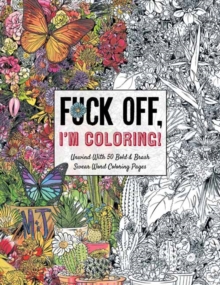 Fuck Off, I'm Coloring : Unwind with 50 Obnoxiously Fun Swear Word Coloring Pages (Funny Activity Book, Adult Coloring Books, Curse Words, Swear Humor, Profanity Activity, Funny Gift Book)