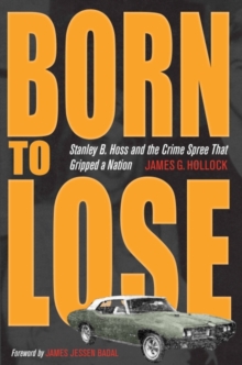 Born to Lose : Stanley B. Hoss and the Crime Spree That Gripped a Nation