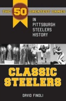 Classic Steelers : The 50 Greatest Games in Pittsburgh Steelers History
