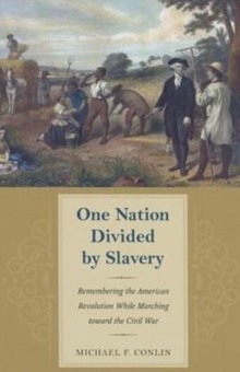 One Nation Divided by Slavery : Remembering the American Revolution While Marching toward the Civil war