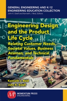 Engineering Design and the Product Life Cycle : Relating Customer Needs, Societal Values, Business Acumen, and Technical Fundamentals