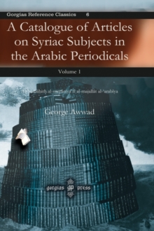 A Catalogue of Articles on Syriac Subjects in the Arabic Periodicals (vol 1) : Al-Mabahith al-suryaniya fi al-majallat al-'arabiya