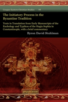 The Initiatory Process in the Byzantine Tradition : Texts in Translation from Early Manuscripts of the Euchology and Typikon of the Hagia Sophia in Constantinople, with a brief commentary
