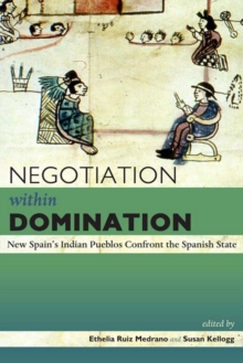 Negotiation within Domination : New Spain's Indian Pueblos Confront the Spanish State