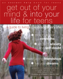 Get Out of Your Mind and Into Your Life for Teens : A Guide to Living an Extraordinary Life