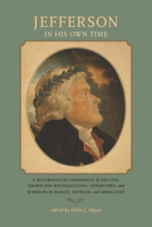 Jefferson in His Own Time : A Biographical Chronicle of His Life, Drawn from Recollections, Interviews, and Memoirs by Family, Friends, and Associates