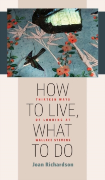 How to Live, What to Do : Thirteen Ways of Looking at Wallace Stevens