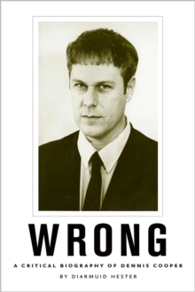 Wrong : A Critical Biography of Dennis Cooper