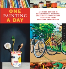 One Painting A Day : A 6-Week Course in Observational Painting--Creating Extraordinary Paintings from Everyday Experiences